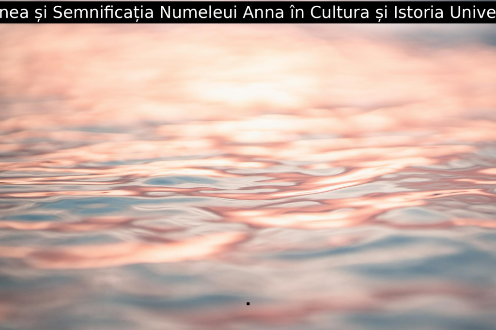 Originea și Semnificația Numeleui Anna în Cultura și Istoria Universală